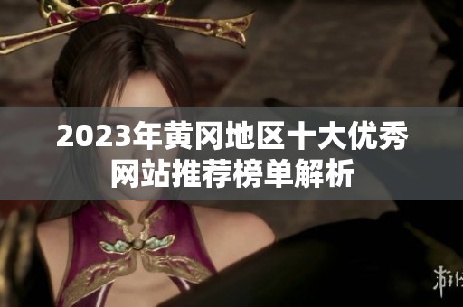 2023年黄冈地区十大优秀网站推荐榜单解析