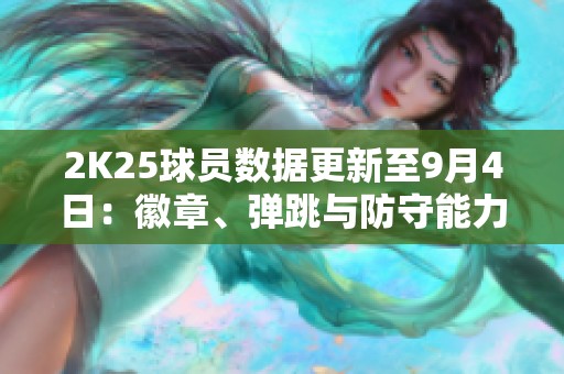 2K25球员数据更新至9月4日：徽章、弹跳与防守能力解析