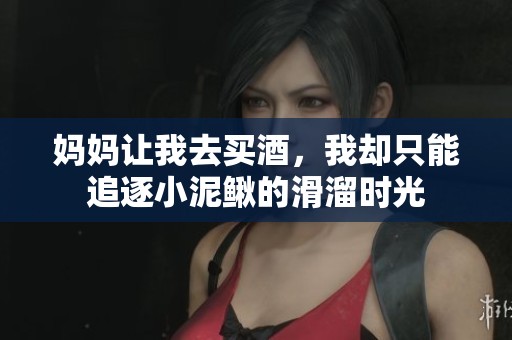 妈妈让我去买酒，我却只能追逐小泥鳅的滑溜时光