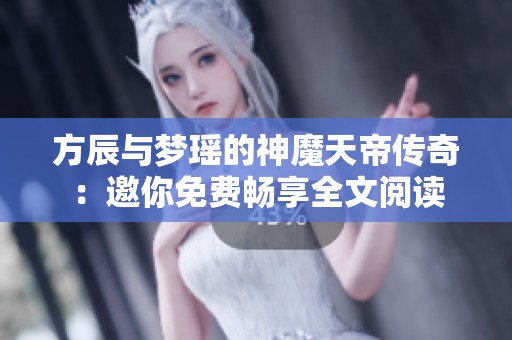 方辰与梦瑶的神魔天帝传奇：邀你免费畅享全文阅读