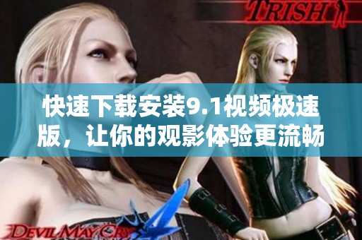 快速下载安装9.1视频极速版，让你的观影体验更流畅