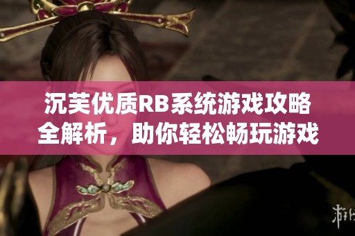 沉芙优质RB系统游戏攻略全解析，助你轻松畅玩游戏世界
