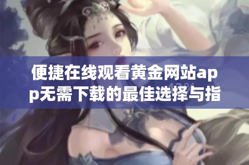 便捷在线观看黄金网站app无需下载的最佳选择与指南