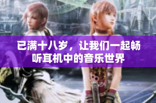 已满十八岁，让我们一起畅听耳机中的音乐世界