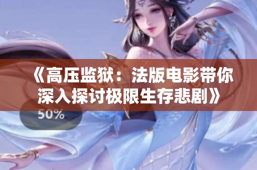 《高压监狱：法版电影带你深入探讨极限生存悲剧》
