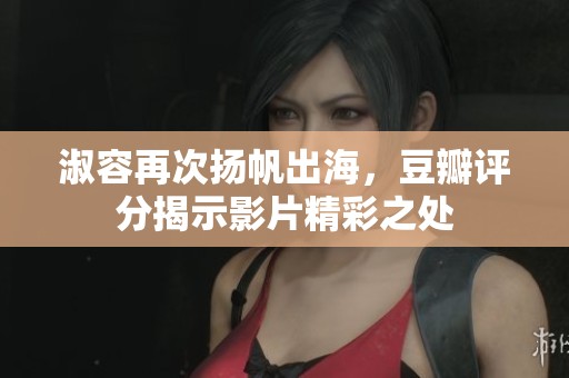 淑容再次扬帆出海，豆瓣评分揭示影片精彩之处