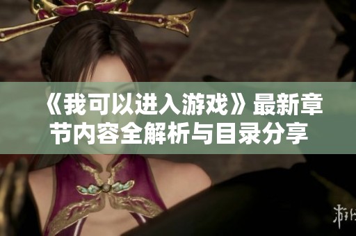 《我可以进入游戏》最新章节内容全解析与目录分享