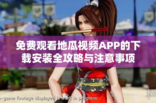免费观看地瓜视频APP的下载安装全攻略与注意事项