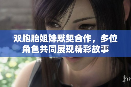 双胞胎姐妹默契合作，多位角色共同展现精彩故事
