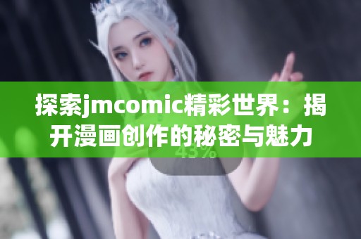 探索jmcomic精彩世界：揭开漫画创作的秘密与魅力