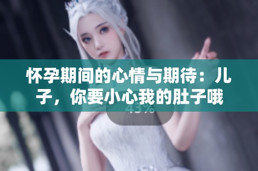 怀孕期间的心情与期待：儿子，你要小心我的肚子哦
