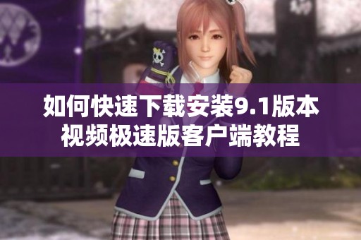 如何快速下载安装9.1版本视频极速版客户端教程