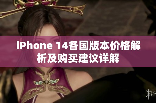 iPhone 14各国版本价格解析及购买建议详解