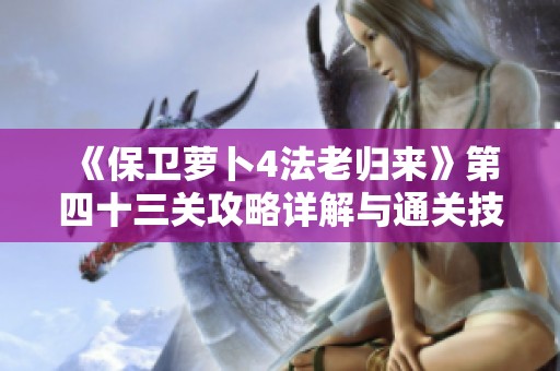 《保卫萝卜4法老归来》第四十三关攻略详解与通关技巧分享