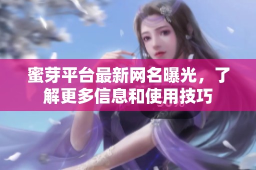 蜜芽平台最新网名曝光，了解更多信息和使用技巧