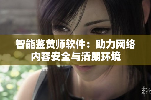智能鉴黄师软件：助力网络内容安全与清朗环境