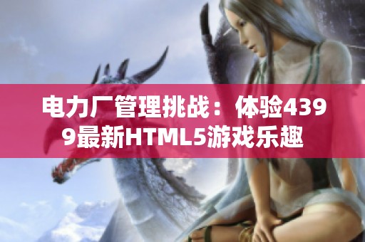 电力厂管理挑战：体验4399最新HTML5游戏乐趣