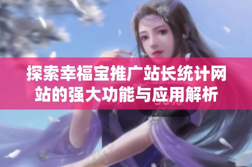 探索幸福宝推广站长统计网站的强大功能与应用解析