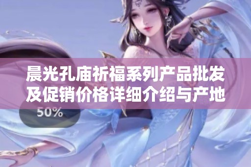 晨光孔庙祈福系列产品批发及促销价格详细介绍与产地解析