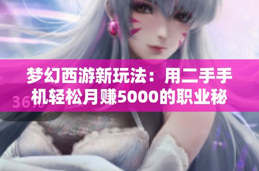 梦幻西游新玩法：用二手手机轻松月赚5000的职业秘笈