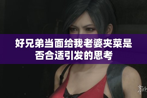 好兄弟当面给我老婆夹菜是否合适引发的思考