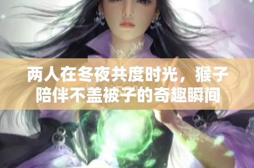 两人在冬夜共度时光，猴子陪伴不盖被子的奇趣瞬间