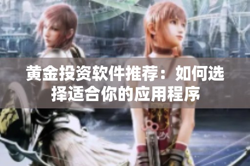 黄金投资软件推荐：如何选择适合你的应用程序