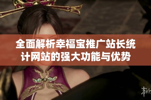 全面解析幸福宝推广站长统计网站的强大功能与优势