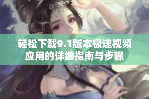 轻松下载9.1版本极速视频应用的详细指南与步骤