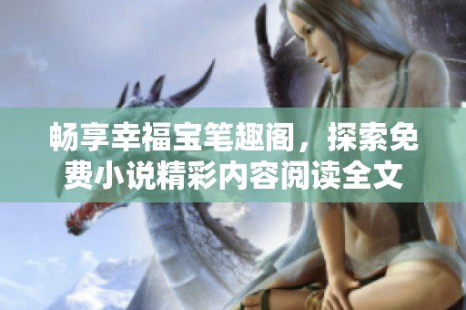 畅享幸福宝笔趣阁，探索免费小说精彩内容阅读全文