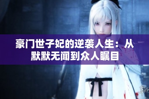 豪门世子妃的逆袭人生：从默默无闻到众人瞩目
