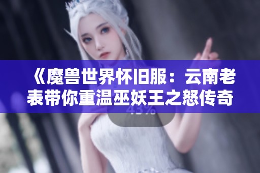 《魔兽世界怀旧服：云南老表带你重温巫妖王之怒传奇》