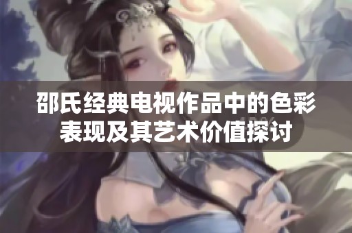 邵氏经典电视作品中的色彩表现及其艺术价值探讨