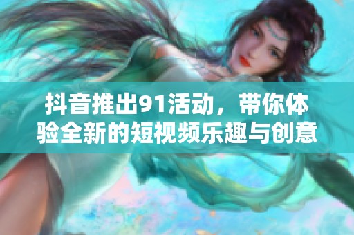 抖音推出91活动，带你体验全新的短视频乐趣与创意挑战