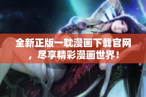 全新正版一耽漫画下载官网，尽享精彩漫画世界！