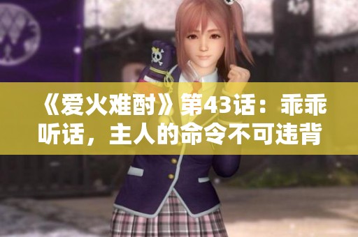 《爱火难酎》第43话：乖乖听话，主人的命令不可违背