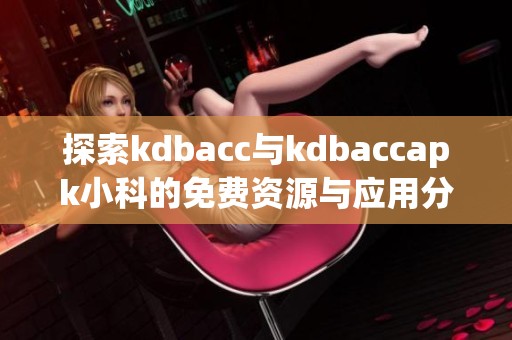探索kdbacc与kdbaccapk小科的免费资源与应用分享