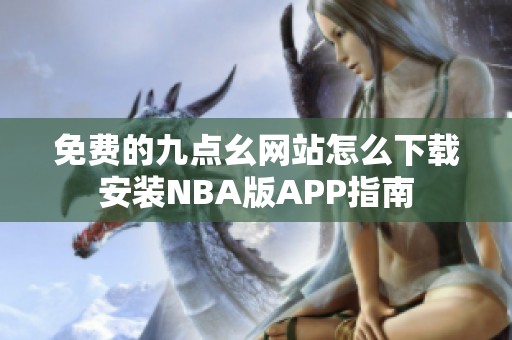 免费的九点幺网站怎么下载安装NBA版APP指南