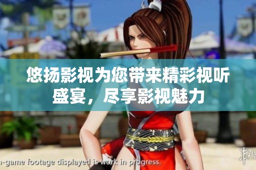 悠扬影视为您带来精彩视听盛宴，尽享影视魅力