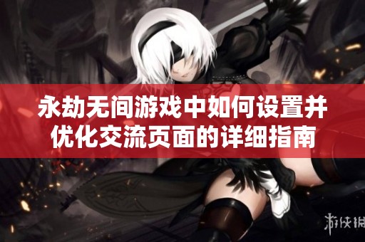 永劫无间游戏中如何设置并优化交流页面的详细指南