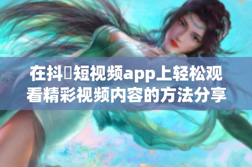 在抖抈短视频app上轻松观看精彩视频内容的方法分享
