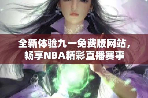 全新体验九一免费版网站，畅享NBA精彩直播赛事