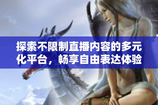探索不限制直播内容的多元化平台，畅享自由表达体验