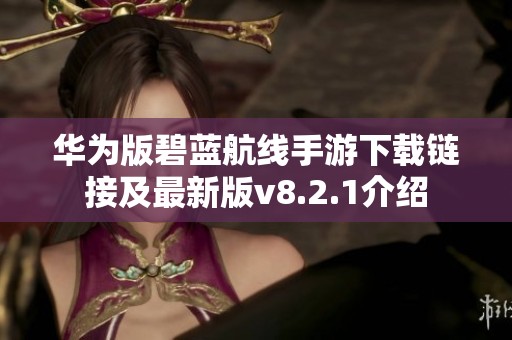 华为版碧蓝航线手游下载链接及最新版v8.2.1介绍