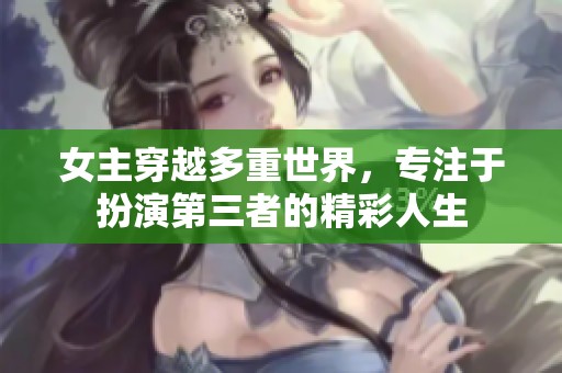 女主穿越多重世界，专注于扮演第三者的精彩人生