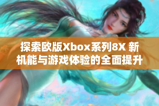 探索欧版Xbox系列8X 新机能与游戏体验的全面提升