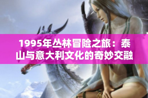 1995年丛林冒险之旅：泰山与意大利文化的奇妙交融