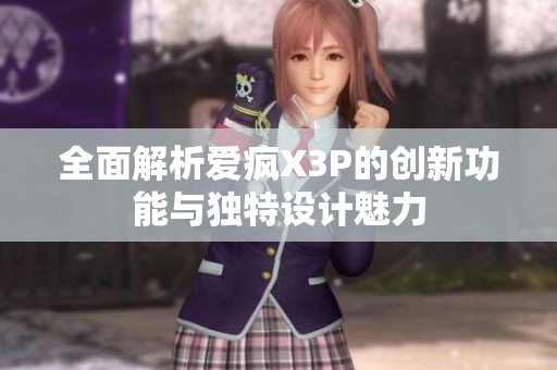 全面解析爱疯X3P的创新功能与独特设计魅力