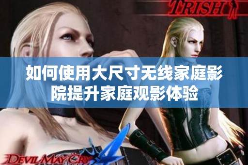 如何使用大尺寸无线家庭影院提升家庭观影体验