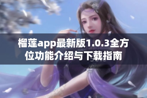榴莲app最新版1.0.3全方位功能介绍与下载指南